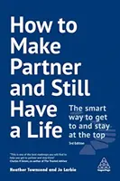 Comment devenir partenaire tout en ayant une vie : La manière intelligente d'atteindre le sommet et d'y rester - How to Make Partner and Still Have a Life: The Smart Way to Get to and Stay at the Top