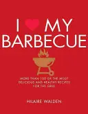 J'aime mon barbecue : Plus de 100 des recettes les plus délicieuses et les plus saines pour le gril - I Love My Barbecue: More Than 100 of the Most Delicious and Healthy Recipes for the Grill