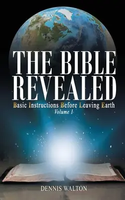 La Bible révélée : Instructions de base avant de quitter la Terre : Volume 1 - The Bible Revealed: Basic Instructions Before Leaving Earth: Volume 1