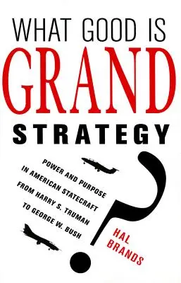 À quoi sert la grande stratégie ? Le pouvoir et l'objectif dans la conduite de l'État américain, de Harry S. Truman à George W. Bush - What Good Is Grand Strategy?: Power and Purpose in American Statecraft from Harry S. Truman to George W. Bush