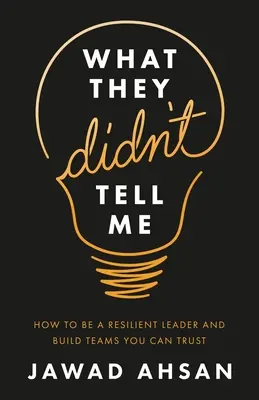 Ce qu'ils ne m'ont pas dit : Comment devenir un leader résilient et construire des équipes en qui vous pouvez avoir confiance - What They Didn't Tell Me: How to Be a Resilient Leader and Build Teams You Can Trust