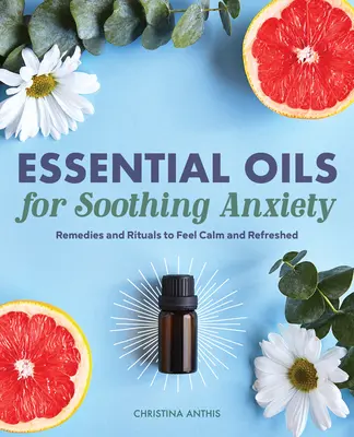 Les huiles essentielles pour apaiser l'anxiété : Remèdes et rituels pour se sentir calme et ressourcé - Essential Oils for Soothing Anxiety: Remedies and Rituals to Feel Calm and Refreshed