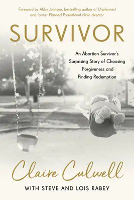 Survivor : L'histoire surprenante d'une survivante de l'avortement qui a choisi le pardon et trouvé la rédemption - Survivor: An Abortion Survivor's Surprising Story of Choosing Forgiveness and Finding Redemption