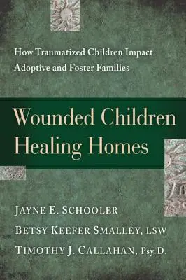 Enfants blessés, foyers de guérison : L'impact des enfants traumatisés sur les familles d'accueil et d'adoption - Wounded Children, Healing Homes: How Traumatized Children Impact Adoptive and Foster Families