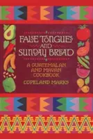 Fausses langues et pain du dimanche : Un livre de cuisine guatémaltèque et maya - False Tongues and Sunday Bread: A Guatemalan and Mayan Cookbook