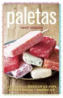 Paletas : Recettes authentiques pour les glaces mexicaines, la glace rasée et les Aguas Frescas - Paletas: Authentic Recipes for Mexican Ice Pops, Shaved Ice & Aguas Frescas