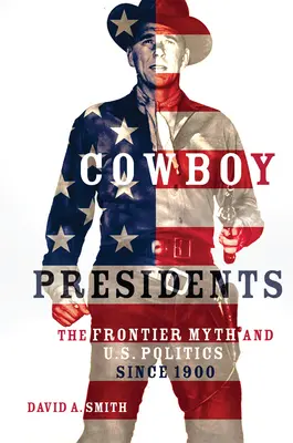 Présidents cow-boys : Le mythe de la frontière et la politique américaine depuis 1900 - Cowboy Presidents: The Frontier Myth and U.S. Politics since 1900