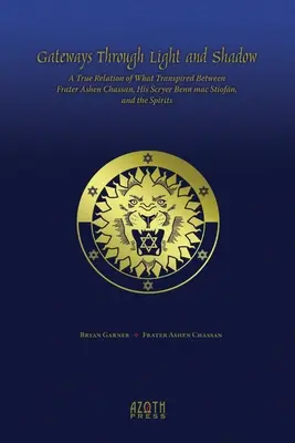 Les passerelles de l'ombre et de la lumière : un récit véridique de ce qui s'est passé entre le Frater Ashen Chassan, son Scryer Benn mac Stiofn et les Esprits. - Gateways Through Light and Shadow: A True Relation of What Transpired Between Frater Ashen Chassan, His Scryer Benn mac Stiofn and the Spirits