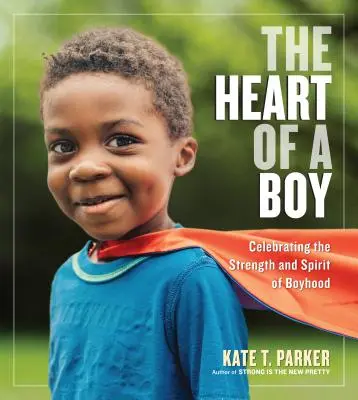 Le cœur d'un garçon : Célébrer la force et l'esprit de l'enfance - The Heart of a Boy: Celebrating the Strength and Spirit of Boyhood