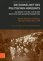 Die Dunkelheit Des Politischen Horizonts. Salzburg 1933 Bis 1938 in Den Berichten Der Sicherheitsdirektion : Band 3 : Der Sturm Bricht Los. Vom Juli 193 - Die Dunkelheit Des Politischen Horizonts. Salzburg 1933 Bis 1938 in Den Berichten Der Sicherheitsdirektion: Band 3: Der Sturm Bricht Los. Vom Juli 193