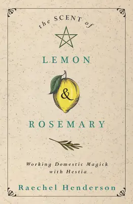 The Scent of Lemon & Rosemary : Working Domestic Magick with Hestia (L'odeur du citron et du romarin : la magie domestique avec Hestia) - The Scent of Lemon & Rosemary: Working Domestic Magick with Hestia