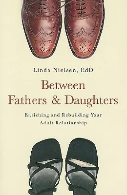 Entre pères et filles : Enrichir et reconstruire votre relation d'adulte - Between Fathers and Daughters: Enriching and Rebuilding Your Adult Relationship