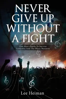 Ne jamais abandonner sans se battre : Le combat d'un homme pour survivre à la leucémie et à l'industrie de la musique - Never Give Up Without A Fight: One Man's Battle To Survive Leukemia And The Music Business