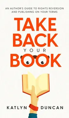 Reprenez votre livre : Guide de l'auteur pour la réversion des droits et la publication selon vos conditions - Take Back Your Book: An Author's Guide to Rights Reversion and Publishing on Your Terms