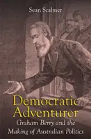 L'aventurier démocratique : Graham Berry et la construction de la politique australienne - Democratic Adventurer: Graham Berry and the Making of Australian Politics