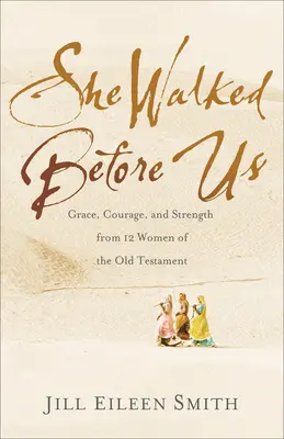 Elle a marché devant nous : Grâce, courage et force de 12 femmes de l'Ancien Testament - She Walked Before Us: Grace, Courage, and Strength from 12 Women of the Old Testament