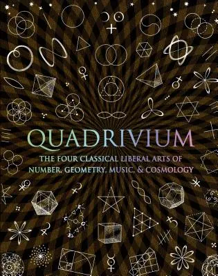 Quadrivium : Les quatre arts libéraux classiques du nombre, de la géométrie, de la musique et de la cosmologie - Quadrivium: The Four Classical Liberal Arts of Number, Geometry, Music, & Cosmology