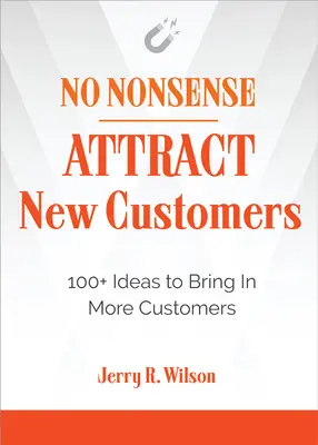 Rien de plus simple : Attirer de nouveaux clients : 100+ idées pour attirer plus de clients - No Nonsense: Attract New Customers: 100+ Ideas to Bring in More Customers