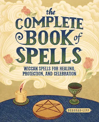 Le livre complet des sorts : Les sorts wiccans pour la guérison, la protection et la célébration - The Complete Book of Spells: Wiccan Spells for Healing, Protection, and Celebration