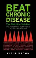 Vaincre les maladies chroniques : La solution nutritionnelle - Beat Chronic Disease: The Nutrition Solution