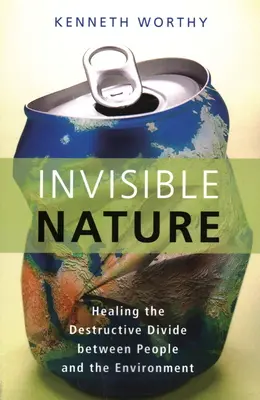 La nature invisible : Guérir le fossé destructeur entre l'homme et l'environnement - Invisible Nature: Healing the Destructive Divide Between People and the Environment