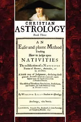 Christian Astrology, Book 3 : An Easie and Plaine Method How to Judge Upon Nativities (L'astrologie chrétienne, Livre 3 : Une méthode simple et facile pour juger des nativités) - Christian Astrology, Book 3: An Easie and Plaine Method How to Judge Upon Nativities