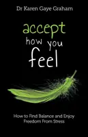 Acceptez ce que vous ressentez : comment trouver l'équilibre et vous libérer du stress - Accept How You Feel: how to find balance and enjoy freedom from stress