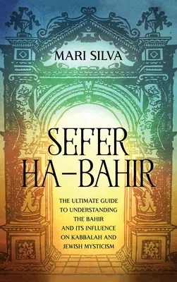 Sefer ha-Bahir : Le guide ultime pour comprendre le Bahir et son influence sur la Kabbale et la mystique juive - Sefer ha-Bahir: The Ultimate Guide to Understanding the Bahir and Its Influence on Kabbalah and Jewish Mysticism