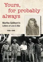 Les vôtres, pour probablement toujours : Les lettres d'amour et de guerre de Martha Gellhorn 1930-1949 - Yours, for Probably Always: Martha Gellhorn's Letters of Love and War 1930-1949