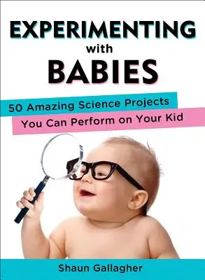 Experimenting with Babies : 50 Amazing Science Projects You Can Perform on Your Kid (Expérimenter avec des bébés : 50 projets scientifiques étonnants que vous pouvez réaliser avec votre enfant) - Experimenting with Babies: 50 Amazing Science Projects You Can Perform on Your Kid