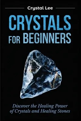 Les cristaux pour les débutants : Découvrir le pouvoir de guérison des cristaux et des pierres de guérison - Crystals for Beginners: Discover the Healing Power of Crystals and Healing Stones