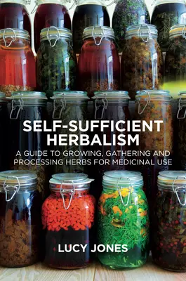 L'herboristerie autosuffisante : Un guide pour cultiver et récolter des plantes sauvages dans votre dispensaire - Self-Sufficient Herbalism: A Guide to Growing and Wild Harvesting Your Herbal Dispensary