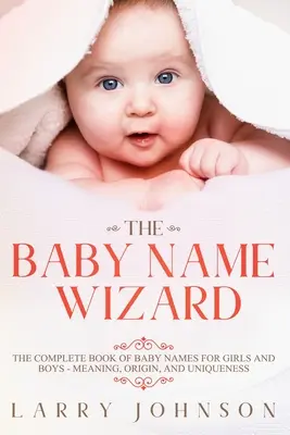 Le magicien des prénoms : Le livre complet des prénoms pour filles et garçons - Signification, origine et unicité - The Baby Name Wizard: The Complete Book of Baby Names for Girls and Boys - Meaning, Origin, and Uniqueness