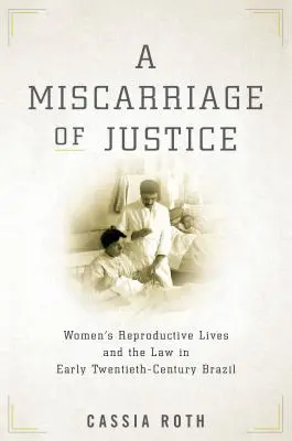 Une erreur judiciaire : La vie reproductive des femmes et la loi dans le Brésil du début du XXe siècle - A Miscarriage of Justice: Women's Reproductive Lives and the Law in Early Twentieth-Century Brazil