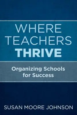 L'épanouissement des enseignants : Organiser les écoles pour la réussite - Where Teachers Thrive: Organizing Schools for Success