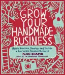 Développez votre activité artisanale : Comment envisager, développer et pérenniser une activité créative prospère - Grow Your Handmade Business: How to Envision, Develop, and Sustain a Successful Creative Business