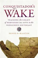 Le sillage du conquistador : L'héritage d'Hernando de Soto dans le Sud-Est indigène - Conquistador's Wake: Tracking the Legacy of Hernando de Soto in the Indigenous Southeast