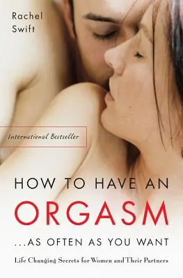 Comment avoir un orgasme... aussi souvent que vous le voulez : Les secrets sexuels qui changent la vie des femmes et de leurs partenaires - How to Have an Orgasm...as Often as You Want: Life-Changing Sexual Secrets for Women and Their Partners