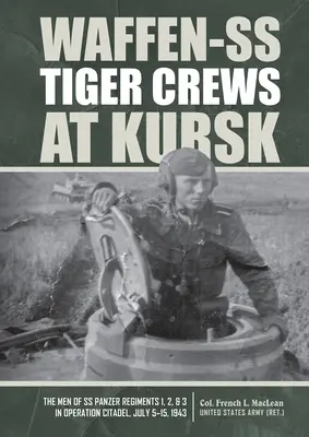 Les équipes de tigres de la Waffen-SS à Koursk : Les hommes des régiments SS Panzer 1, 2 et 3 dans l'opération Citadel, du 5 au 15 juillet 1943 - Waffen-SS Tiger Crews at Kursk: The Men of SS Panzer Regiments 1, 2, and 3 in Operation Citadel, July 5-15, 1943