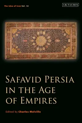 La Perse safavide à l'âge des empires : L'idée de l'Iran Vol. 10 - Safavid Persia in the Age of Empires: The Idea of Iran Vol. 10