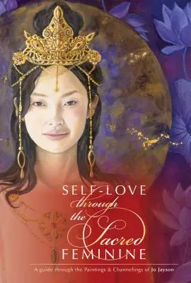 L'amour de soi à travers le féminin sacré : L'amour de soi à travers le féminin sacré : un guide à travers les peintures et les canalisations de Jo Jayson - Self-Love Through the Sacred Feminine: A Guide Through the Paintings & Channelings of Jo Jayson