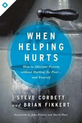 Quand l'aide fait mal : Comment soulager la pauvreté sans blesser les pauvres... et soi-même - When Helping Hurts: How to Alleviate Poverty Without Hurting the Poor... and Yourself