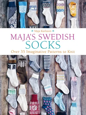 Les chaussettes suédoises de Maja : Plus de 35 modèles imaginatifs à tricoter - Maja's Swedish Socks: Over 35 Imaginative Patterns to Knit