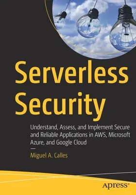 Sécurité sans serveur : Comprendre, évaluer et mettre en œuvre des applications sécurisées et fiables dans Aws, Microsoft Azure et Google Cloud - Serverless Security: Understand, Assess, and Implement Secure and Reliable Applications in Aws, Microsoft Azure, and Google Cloud
