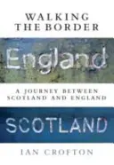 Marcher le long de la frontière : Un voyage entre l'Ecosse et l'Angleterre - Walking the Border: A Journey Between Scotland and England