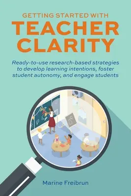 Démarrer avec la clarté de l'enseignant : Des stratégies prêtes à l'emploi fondées sur la recherche pour développer les intentions d'apprentissage, favoriser l'autonomie de l'élève et l'engager. - Getting Started with Teacher Clarity: Ready-To-Use Research-Based Strategies to Develop Learning Intentions, Foster Student Autonomy, and Engage Stude