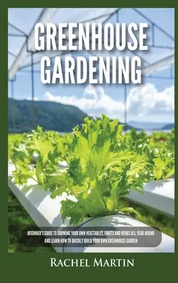 Greenhouse Gardening : Le guide du débutant pour cultiver ses propres légumes, fruits et herbes tout au long de l'année et apprendre à construire rapidement sa propre serre. - Greenhouse Gardening: Beginner's Guide to Growing Your Own Vegetables, Fruits and Herbs All Year-Round and Learn How to Quickly Build Your O