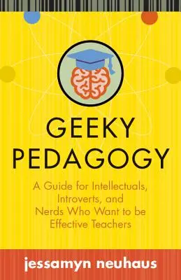 La pédagogie geek : Un guide pour les intellectuels, les introvertis et les nerds qui veulent devenir des enseignants efficaces - Geeky Pedagogy: A Guide for Intellectuals, Introverts, and Nerds Who Want to Be Effective Teachers