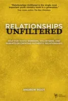 Des relations sans filtre : Une aide pour les animateurs de jeunesse, les bénévoles et les parents sur la création de relations authentiques - Relationships Unfiltered: Help for Youth Workers, Volunteers, and Parents on Creating Authentic Relationships