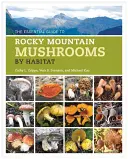 Le guide essentiel des champignons des Rocheuses par habitat - The Essential Guide to Rocky Mountain Mushrooms by Habitat